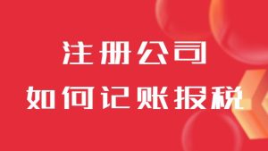 快速了解新注册公司如何记账报税