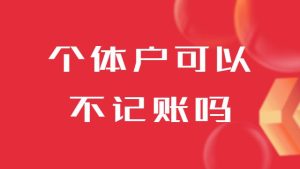 个体户可以不记账吗（个体户可以少缴税吗）