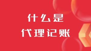 什么是代理记账？对公司有什么好处呢