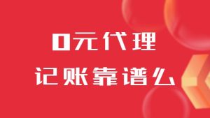 0元代理记账靠谱么（便宜记账能用吗）