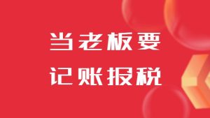 开公司当老板要了解记账报税
