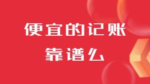 那些很便宜的记账报税靠谱么？
