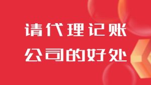企业请代理记账公司的好处有哪些？