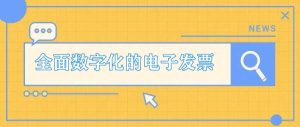全面数字化的电子发票是什么？有什么用途？